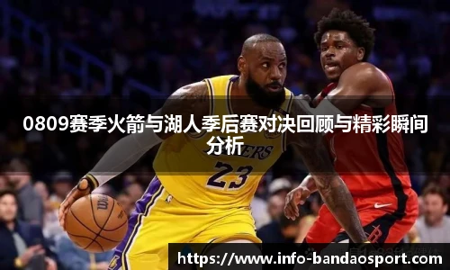 0809赛季火箭与湖人季后赛对决回顾与精彩瞬间分析