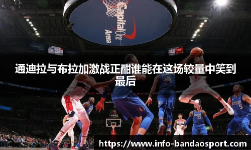 通迪拉与布拉加激战正酣谁能在这场较量中笑到最后