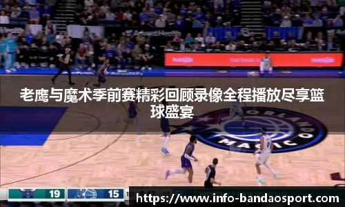 老鹰与魔术季前赛精彩回顾录像全程播放尽享篮球盛宴