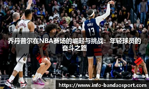 乔丹普尔在NBA赛场的崛起与挑战：年轻球员的奋斗之路
